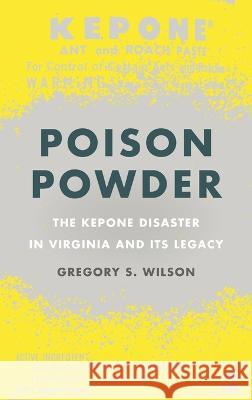 Poison Powder: The Kepone Disaster in Virginia and Its Legacy Gregory S. Wilson 9780820363479 University of Georgia Press
