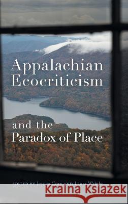 Appalachian Ecocriticism and the Paradox of Place Laura Wright Jessica Cory Elisabeth Aiken 9780820363943