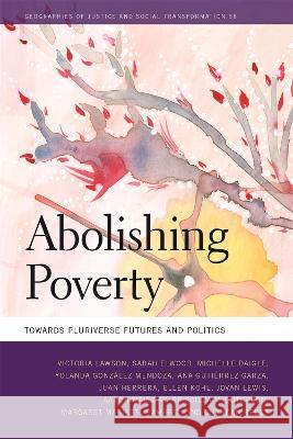 Abolishing Poverty: Toward Pluriverse Futures and Politics Victoria Lawson Sarah Elwood Michelle Daigle 9780820364377