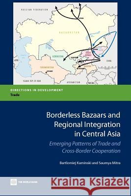 Borderless Bazaars and Regional Integration in Central Asia: Emerging Patterns of Trade and Cross-Border Cooperation Kaminski, Bartlomiej 9780821394717 World Bank Publications
