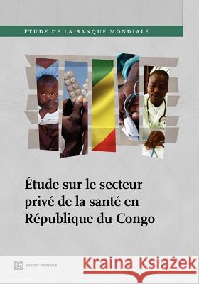 Etude Sur Le Secteur Prive de La Sante En Republique Du Congo de La Te En Republique Du Congo The World Bank 9780821394977 World Bank Publications