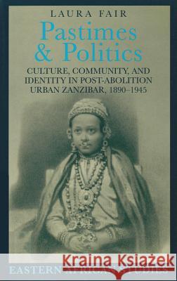 Pastimes and Politics: Culture, Community, and Identity in Post-Abolition Urban Zanzibar, 1890-1945 Laura Fair 9780821413838 Ohio University Press