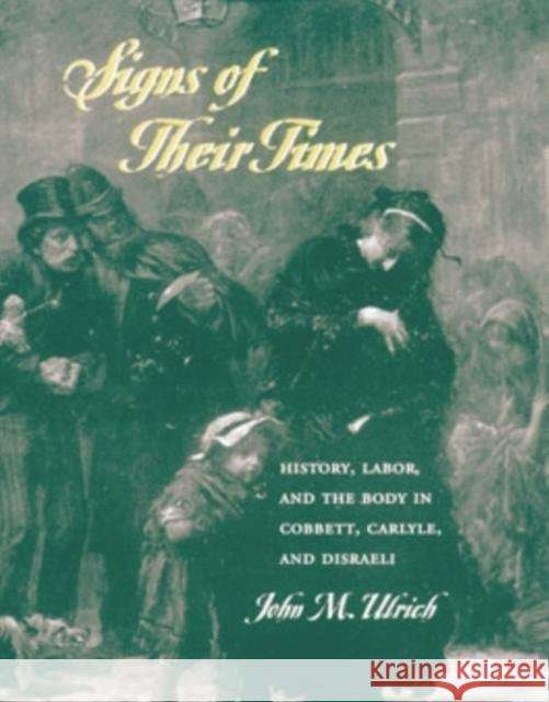 Signs of Their Times: History, Labor, and the Body in Cobbett, Carlyle, and Disraeli John M. Ulrich 9780821414019 Ohio University Press