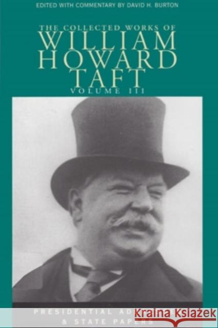 The Collected Works of William Howard Taft, Volume III: Presendential Addresses and State Papers David H. Burton William H. Taft 9780821414040 Ohio University Press
