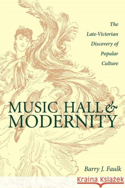 Music Hall & Modernity: The Late-Victorian Discovery of Popular Culture Barry J. Faulk 9780821415856 Ohio University Press