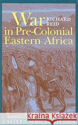 War in Pre-Colonial Eastern Africa: The Patterns & Meanings of State-Level Conflict in the 19th Century Richard Reid 9780821417942
