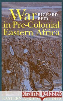 War in Pre-Colonial Eastern Africa: The Patterns & Meanings of State-Level Conflict in the Ninteenth Century Richard Reid 9780821417959