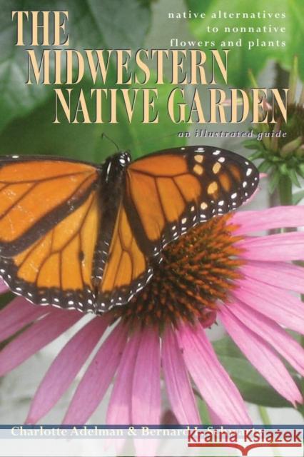 The Midwestern Native Garden: Native Alternatives to Nonnative Flowers and Plants Charlotte Adelman Bernard L. Schwartz 9780821419373 Ohio University Press