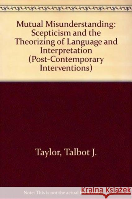 Mutual Misunderstanding: Scepticism and the Theorizing of Language and Interpretation Taylor, Talbot J. 9780822312383
