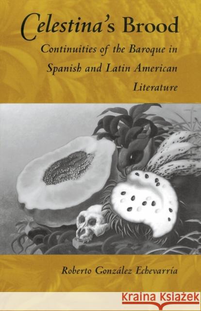 Celestina's Brood: Continuities of the Baroque in Spanish and Latin American Literature González Echevarría, Roberto 9780822313717 Duke University Press