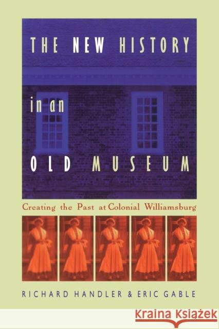 The New History in an Old Museum: Creating the Past at Colonial Williamsburg Handler, Richard 9780822319740 Duke University Press