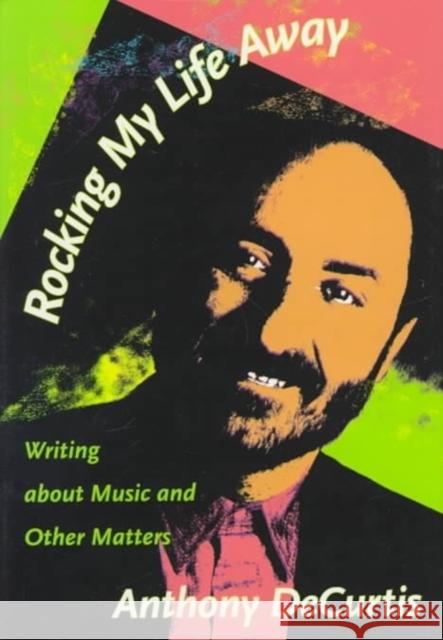 Rocking My Life Away: Writing about Music and Other Matters Decurtis, Anthony 9780822321842 Duke University Press