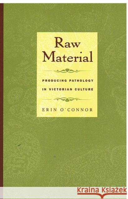 Raw Material: Producing Pathology in Victorian Culture O'Connor, Erin 9780822326083 Duke University Press