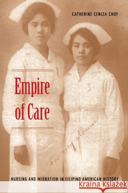 Empire of Care: Nursing and Migration in Filipino American History Choy, Catherine Ceniza 9780822330899 Duke University Press