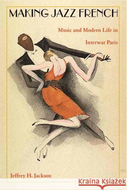 Making Jazz French: Music and Modern Life in Interwar Paris Jeffrey H. Jackson 9780822331377 Duke University Press