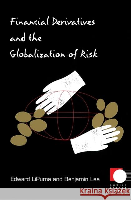 Financial Derivatives and the Globalization of Risk Edward Lipuma Benjamin Lee 9780822334187