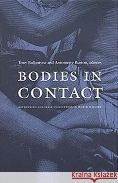 Bodies in Contact: Rethinking Colonial Encounters in World History Burton, Antoinette 9780822334675