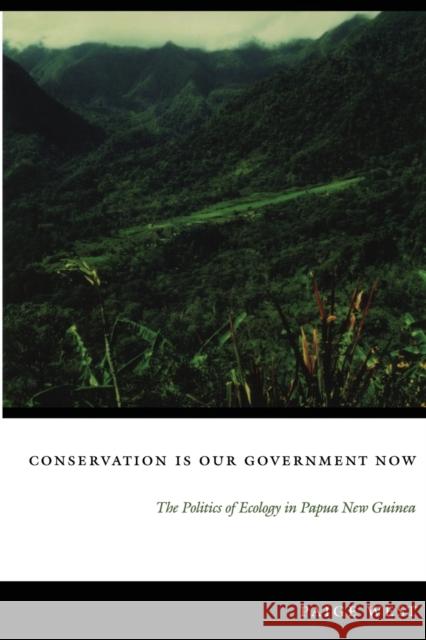 Conservation Is Our Government Now: The Politics of Ecology in Papua New Guinea West, Paige 9780822337492 Duke University Press
