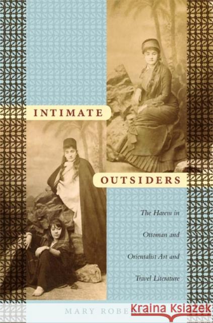 Intimate Outsiders: The Harem in Ottoman and Orientalist Art and Travel Literature Roberts, Mary 9780822339670