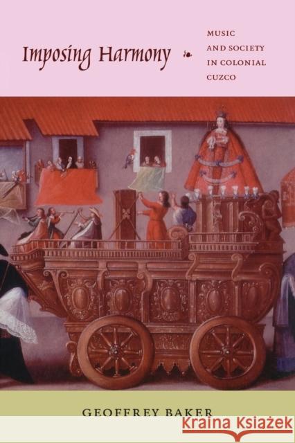 Imposing Harmony: Music and Society in Colonial Cuzco Baker, Geoffrey 9780822341604 Duke University Press