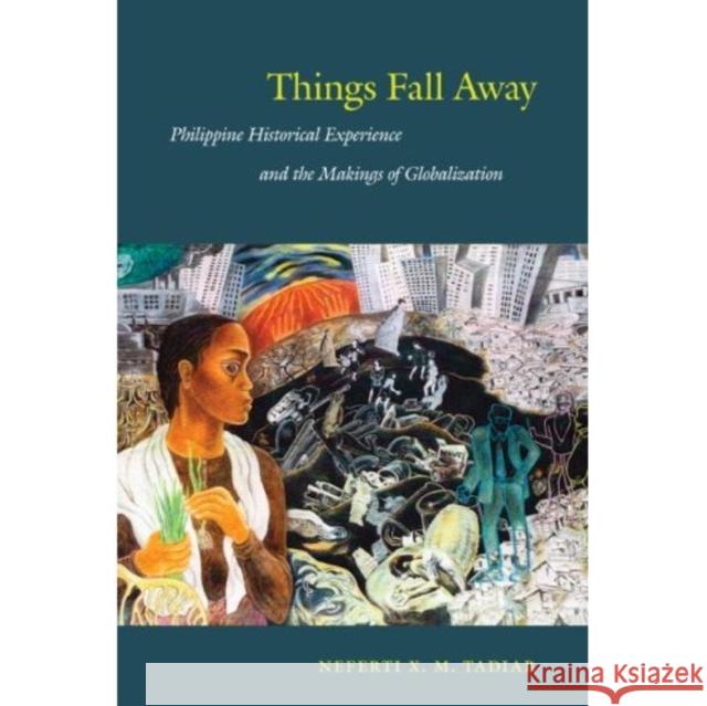 Things Fall Away: Philippine Historical Experience and the Makings of Globalization Tadiar, Neferti Xina M. 9780822344315 Duke University Press