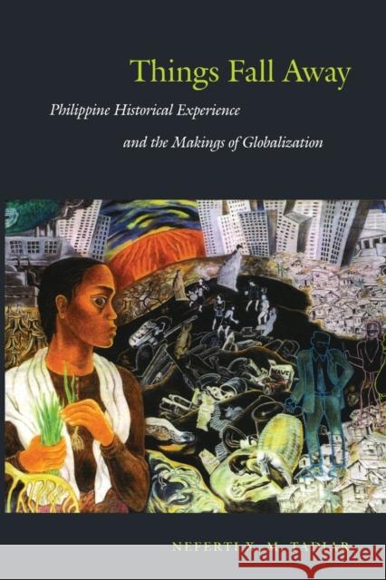 Things Fall Away: Philippine Historical Experience and the Makings of Globalization Tadiar, Neferti Xina M. 9780822344469 Duke University Press