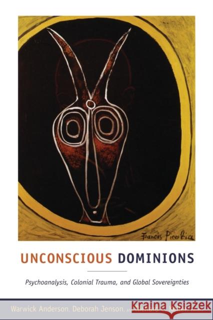 Unconscious Dominions: Psychoanalysis, Colonial Trauma, and Global Sovereignties Anderson, Warwick 9780822349792 Duke University Press Books