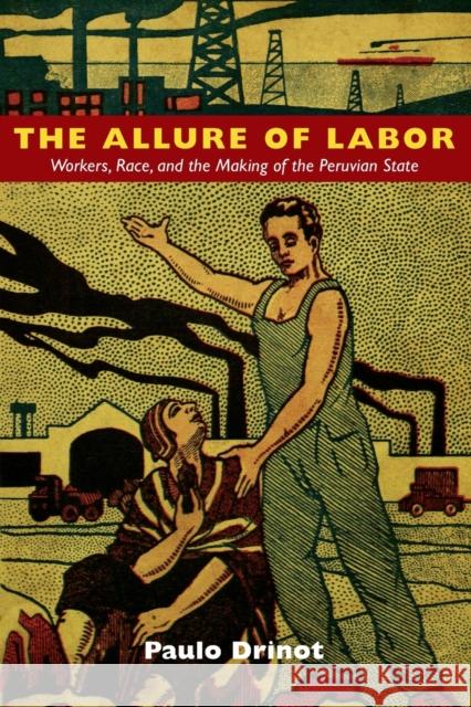 The Allure of Labor: Workers, Race, and the Making of the Peruvian State Drinot, Paulo 9780822350132