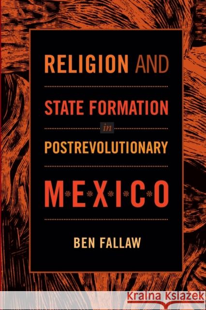 Religion and State Formation in Postrevolutionary Mexico Ben Fallaw 9780822353379 Duke University Press