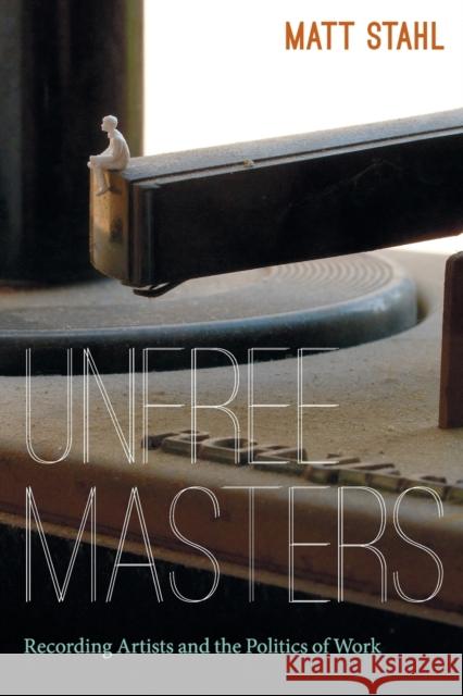 Unfree Masters: Popular Music and the Politics of Work Stahl, Matt 9780822353430 Duke University Press