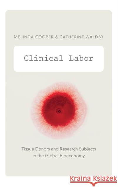 Clinical Labor: Tissue Donors and Research Subjects in the Global Bioeconomy Cooper, Melinda 9780822356080 Duke University Press