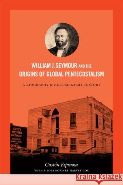 William J. Seymour and the Origins of Global Pentecostalism: A Biography and Documentary History Espinosa, Gastón 9780822356288