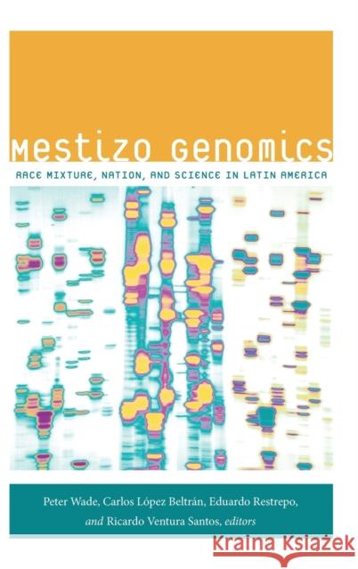 Mestizo Genomics: Race Mixture, Nation, and Science in Latin America Wade, Peter 9780822356486 Duke University Press