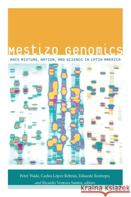 Mestizo Genomics: Race Mixture, Nation, and Science in Latin America Wade, Peter 9780822356592 Duke University Press