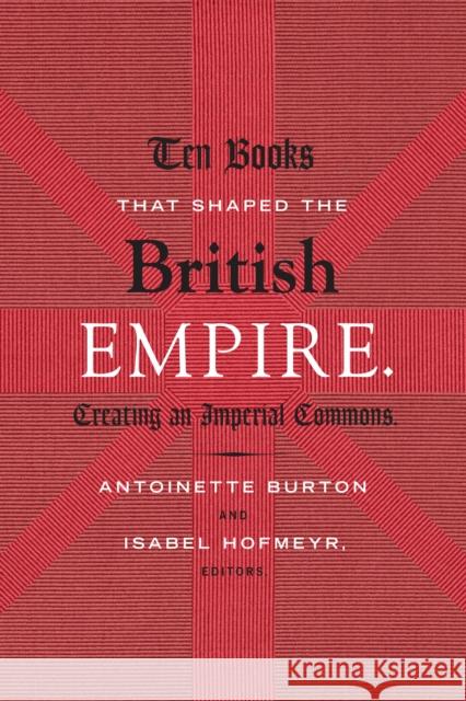 Ten Books That Shaped the British Empire: Creating an Imperial Commons Burton, Antoinette 9780822358275