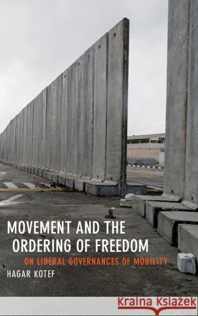 Movement and the Ordering of Freedom: On Liberal Governances of Mobility Hagar Kotef 9780822358435