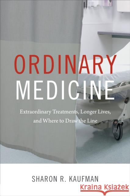 Ordinary Medicine: Extraordinary Treatments, Longer Lives, and Where to Draw the Line Sharon R. Kaufman 9780822358886 Duke University Press