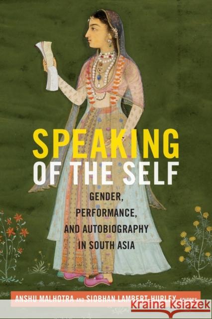 Speaking of the Self: Gender, Performance, and Autobiography in South Asia Anshu Malhotra Siobhan Lambert-Hurley 9780822359913 Duke University Press
