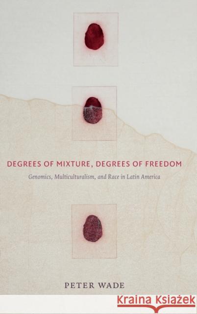 Degrees of Mixture, Degrees of Freedom: Genomics, Multiculturalism, and Race in Latin America Wade, Peter 9780822363583 Duke University Press