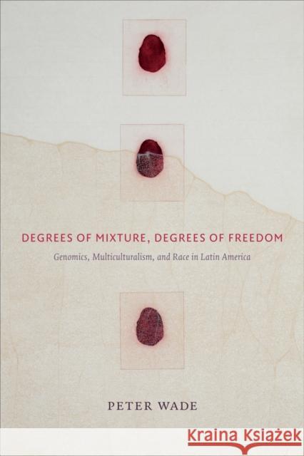 Degrees of Mixture, Degrees of Freedom: Genomics, Multiculturalism, and Race in Latin America Peter Wade 9780822363736 Duke University Press