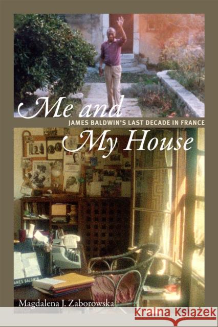 Me and My House: James Baldwin's Last Decade in France Magdalena J. Zaborowska 9780822369837 Duke University Press