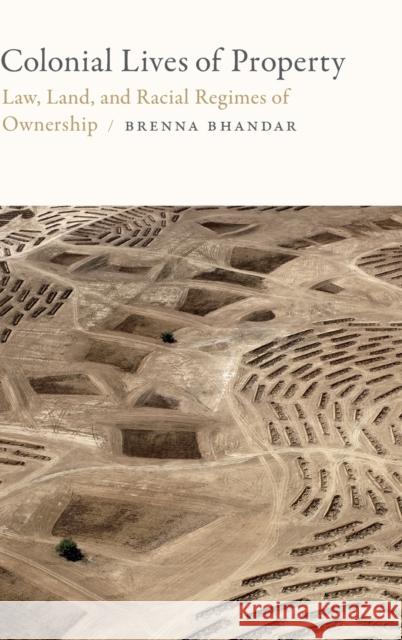 Colonial Lives of Property: Law, Land, and Racial Regimes of Ownership Brenna Bhandar 9780822371397