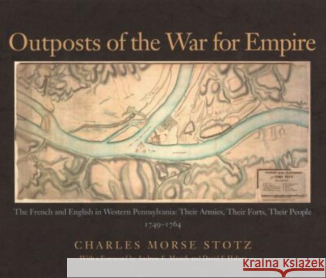 Outposts Of The War For Empire: The French And English In Western Pennsylvania Charles Morse Stotz 9780822942627