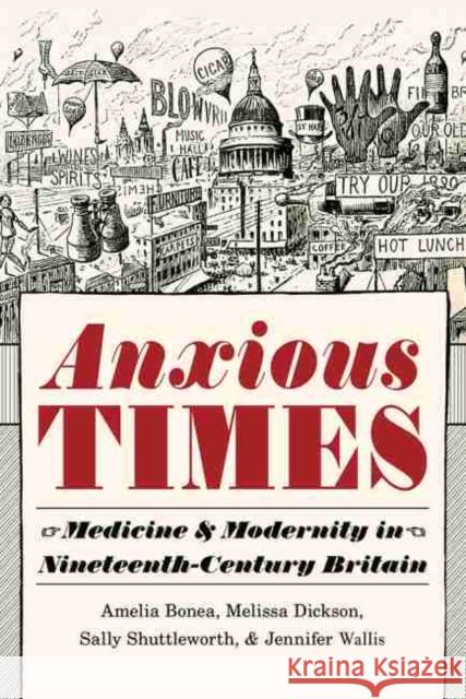 Anxious Times: Medicine and Modernity in Nineteenth-Century Britain Amelia Bonea, Melissa Dickson, Sally Shuttleworth, Jennifer Wallis 9780822945512