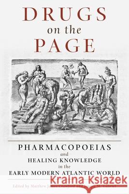 Drugs on the Page: Pharmacopoeias and Healing Knowledge in the Early Modern Atlantic World Matthew James Crawford Joseph M. Gabriel 9780822945628 University of Pittsburgh Press