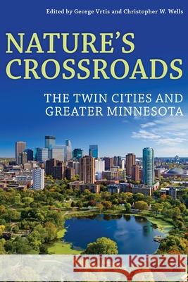 Nature's Crossroads: The Twin Cities and Greater Minnesota George Vrtis Chris Wells 9780822947387