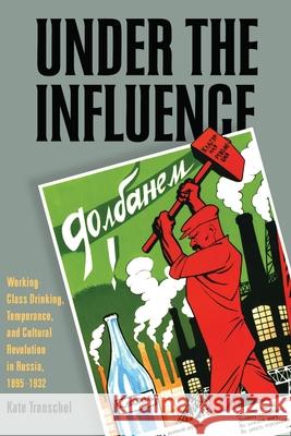 Under the Influence: Working-Class Drinking, Temperance, and Cultural Revolution in Russia, 1895-1932 Kate Transchel   9780822961598