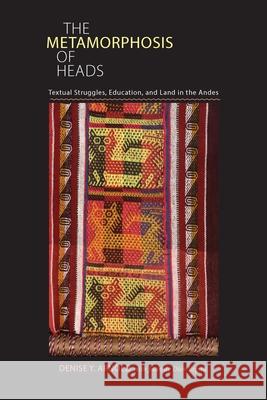 The Metamorphosis of Heads: Textual Struggles, Education, and Land in the Andes Arnold, Denise Y. 9780822962748 University of Pittsburgh Press