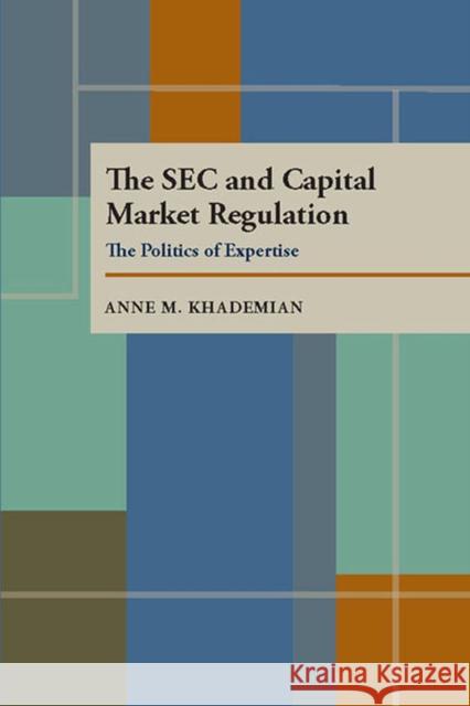 The SEC and Capital Market Regulation: The Politics of Expertise Anne M. Khademian 9780822985464 University of Pittsburgh Press