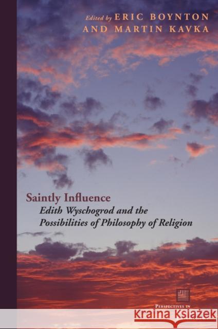 Saintly Influence: Edith Wyschogrod and the Possibilities of Philosophy of Religion Boynton, Eric 9780823230884 Fordham University Press